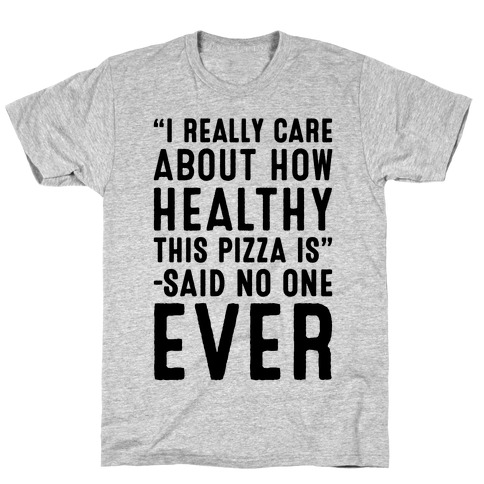 I Really Care About How Healthy This Pizza Is Said No One Ever T-Shirt
