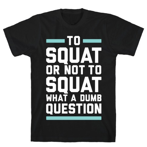 To Squat Or Not To Squat T-Shirt