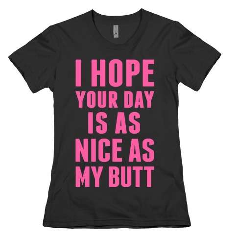 I Hope Your Day Is As Nice As My Butt Womens T-Shirt