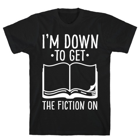 I'm Down to Get the Fiction on T-Shirt