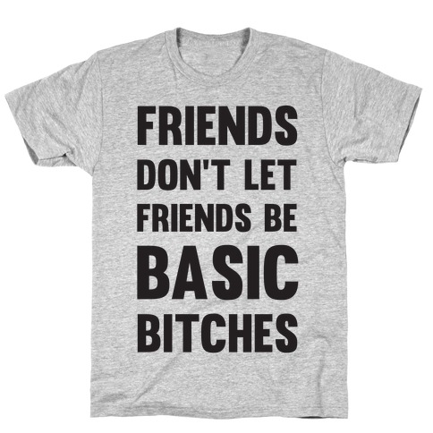 Friends Don't Let Friends Be Basic Bitches T-Shirt