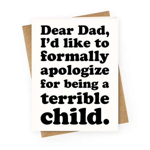 Dear Dad, I'd Like To Formally Apologize For Being A Terrible Child Greeting Card