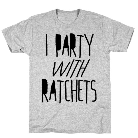 I Party With Ratchets T-Shirt