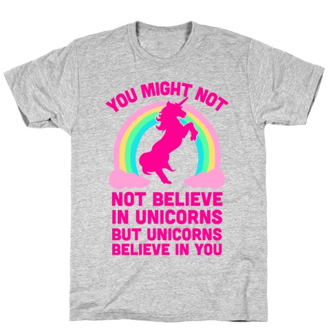 You Might Not Believe In Unicorns But Unicorns Believe In You T-Shirt