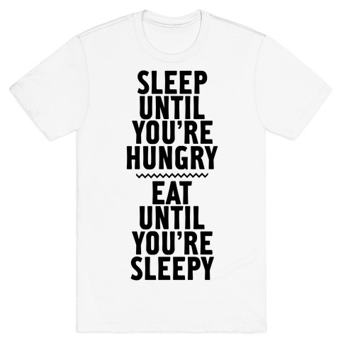 Sleep Until You're Hungry. Eat Until You're Sleepy. T-Shirt