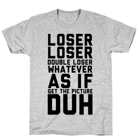 Loser Double Loser Whatever As If Get the Picture Duh T-Shirt