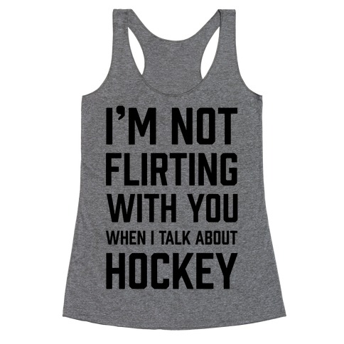 I'm Not flirting With You When I Talk About Hockey Racerback Tank Top