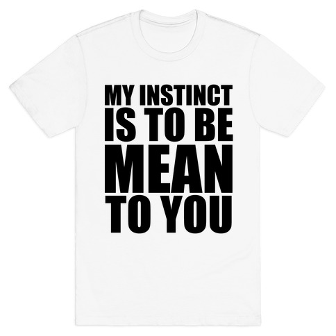 My Instinct Is To Be Mean To You T-Shirts | LookHUMAN