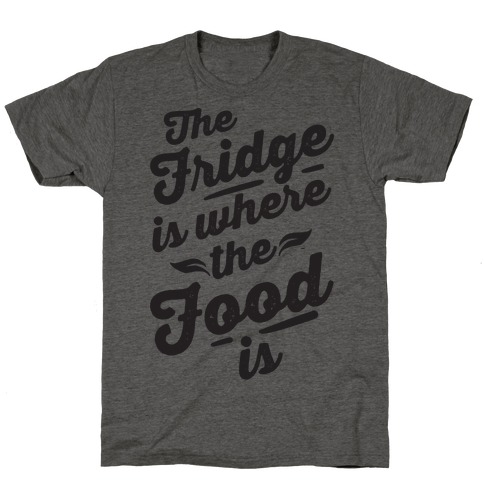 The Fridge Is Where The Food is T-Shirt