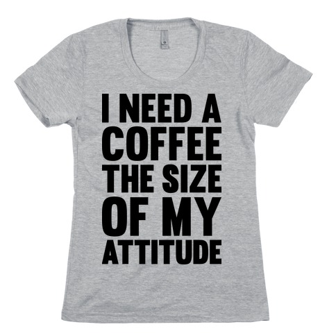 I Need A Coffee The Size Of My Attitude Womens T-Shirt