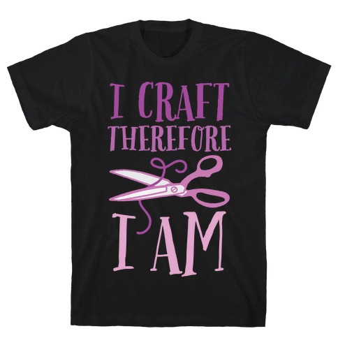 I Craft, Therefore I Am T-Shirt