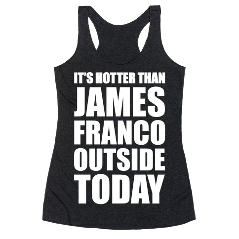 It's Hotter Than James Franco Outside Today Racerback Tank Top