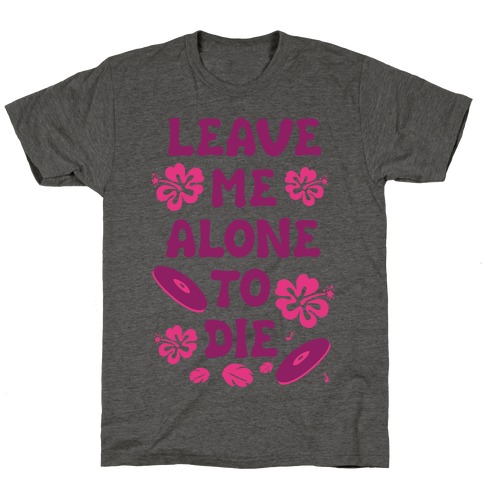 Leave Me Alone To Die T-Shirt
