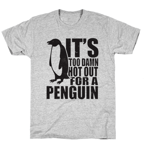 Its Too Damn Hot Out For a Penguin - TShirt - HUMAN