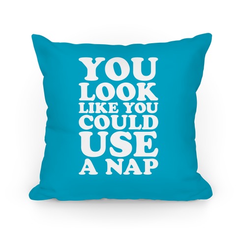 You Look Like You Could Use A Nap Pillows 