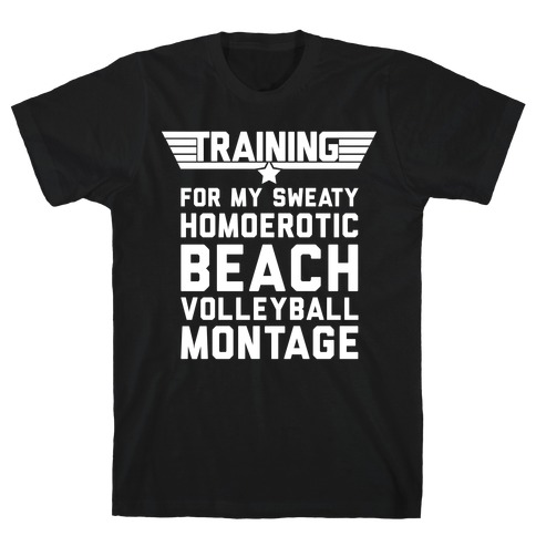 Training for My Sweaty Homoerotic Beach Volleyball Montage T-Shirt