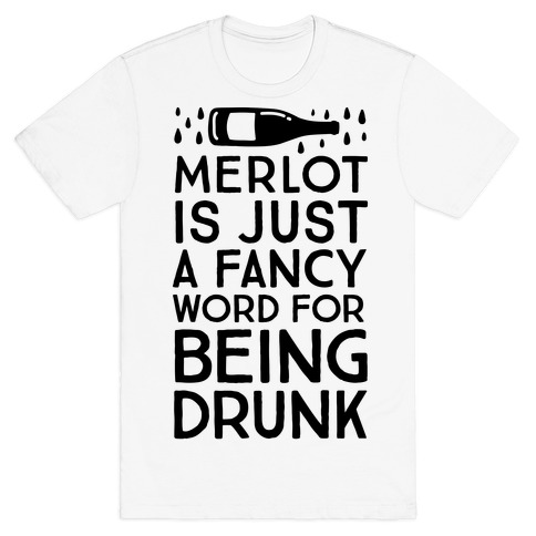 Merlot Is Just A Fancy Word For Being Drunk T Shirts Lookhuman