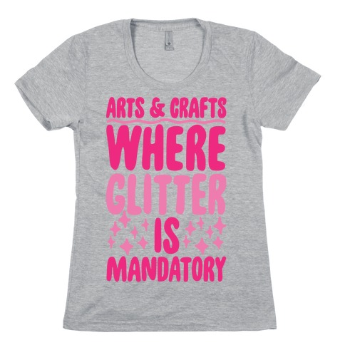 Arts and Crafts Where Glitter Is Mandatory Womens T-Shirt