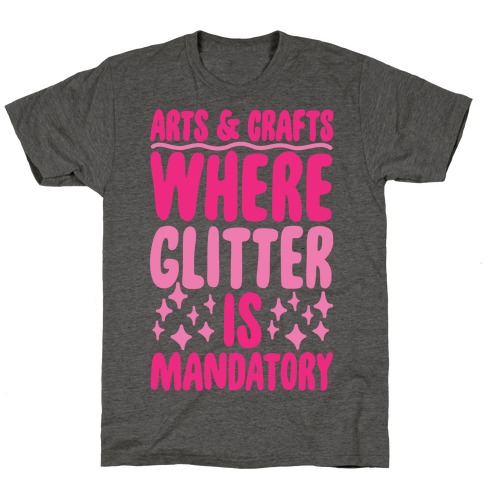 Arts and Crafts Where Glitter Is Mandatory T-Shirt