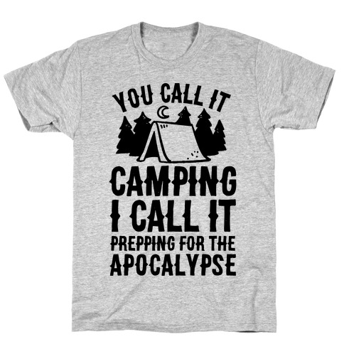 You Call It Camping I Call It Prepping For The Apocalypse T-Shirt
