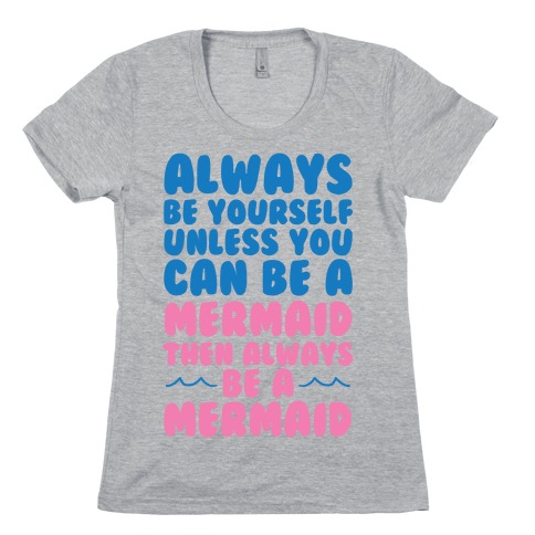 Always Be Yourself, Unless You Can Be A Mermaid, Then Always Be A Mermaid Womens T-Shirt