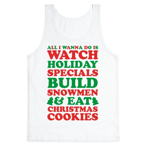 All I Wanna Do Is Watch Holiday Specials, Build Snowmen and Eat Christmas  Cookies Tank Tops | LookHUMAN