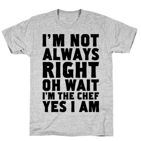 I'm Not Always Right, oh Wait I'm the Chef, Yes I am T-Shirt