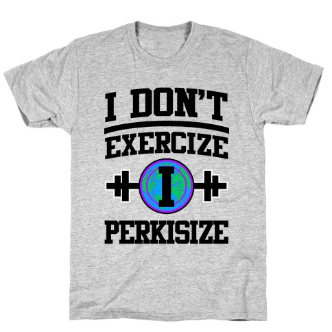 I Don't Exercize I Perkisize T-Shirt