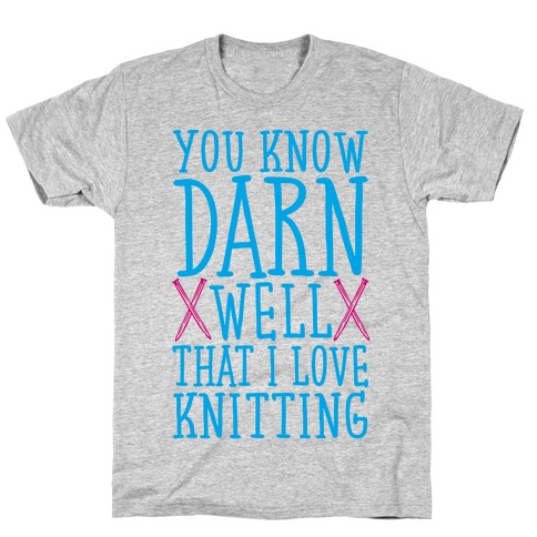 You Know Darn Well That I Love Knitting T-Shirt