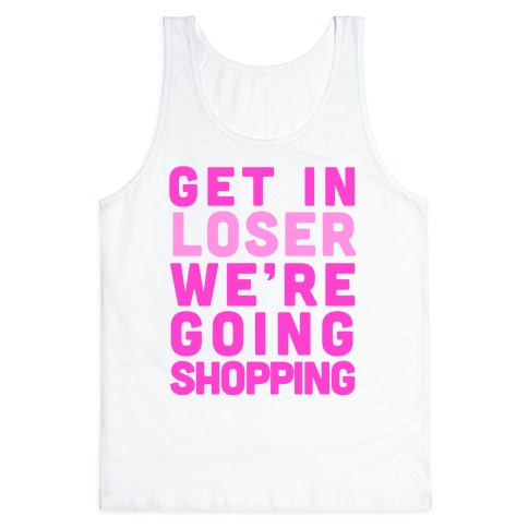 Get In, Loser, We're Going Shopping Tank Tops | LookHUMAN