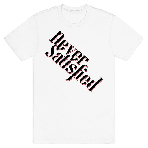 Never Satisfied 2 T-Shirt