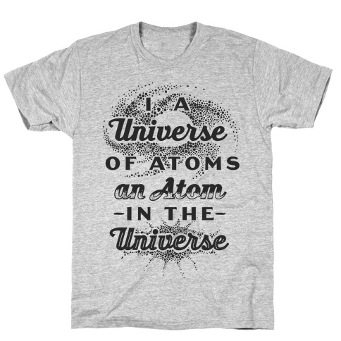 I, a Universe of Atoms, an Atom in the Universe T-Shirt