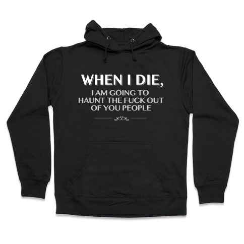 When I Die I'm Going to Haunt the F*** Out of You People Hooded Sweatshirt