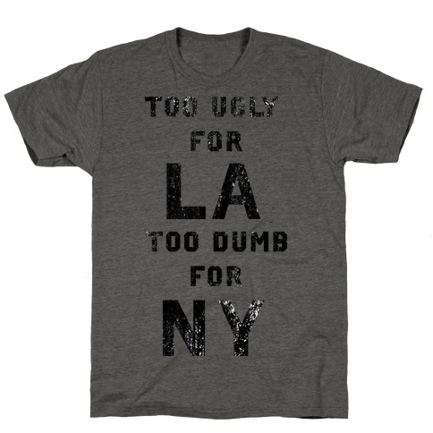 Too Ugly For Los Angles Too Dumb For New York T-Shirt