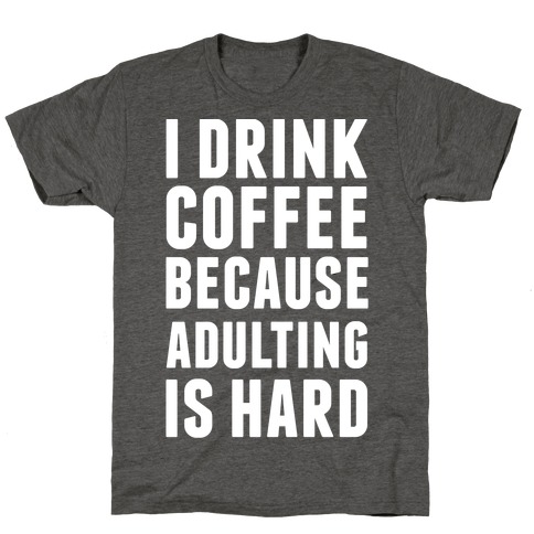 I Drink Coffee Because Adulting Is Hard T-Shirt