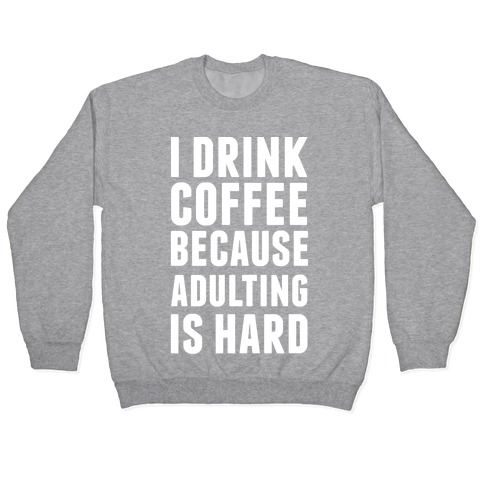 I Drink Coffee Because Adulting Is Hard Pullover
