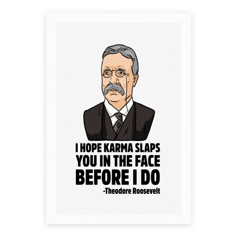 I Hope Karma Slaps You In The Face Before I Do -Teddy Roosevelt Poster
