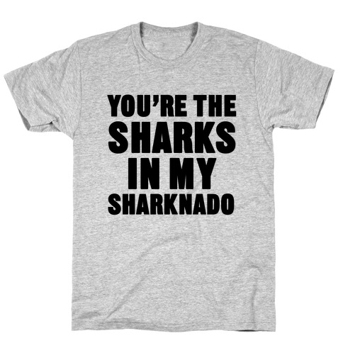You're The Sharks In My Sharknado T-Shirt