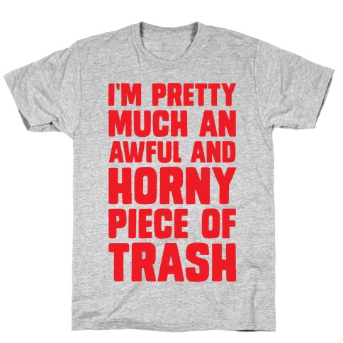 I'm Pretty Much An Awful And Horny Piece Of Trash T-Shirt