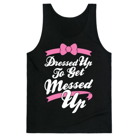 Dressed Up To Get Messed Up Tank Top