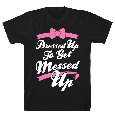 Dressed Up To Get Messed Up T-Shirt