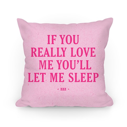 If You Really Love Me You'll Let Me Sleep Pillow