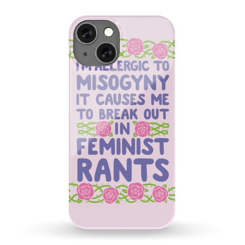 Misogyny Causes Me To Break Out In Feminist Rants Phone Case