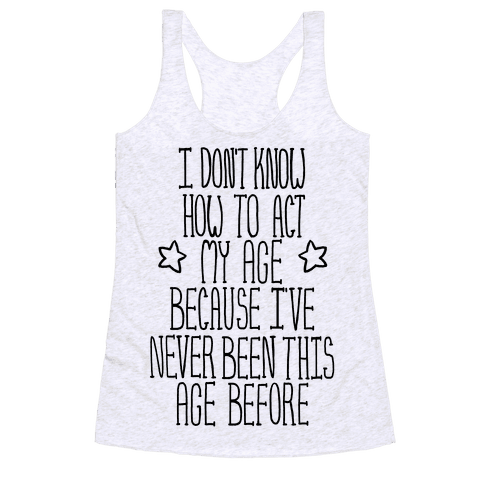 I Don't Know How to Act My Age - Racerback Tank - HUMAN