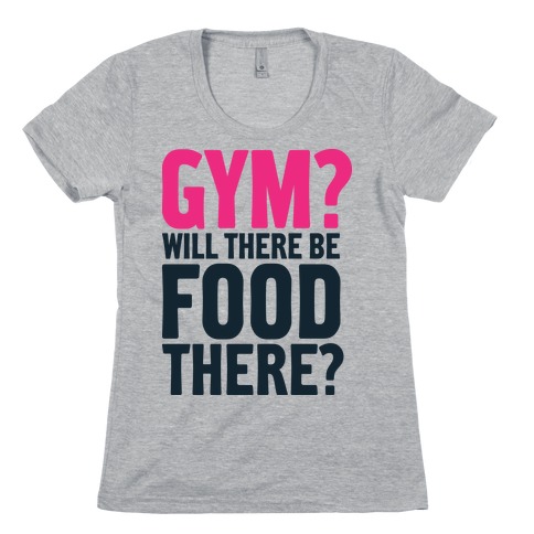 Gym? Will There Be Food There? Womens T-Shirt