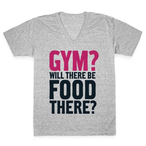 Gym? Will There Be Food There? V-Neck Tee Shirt
