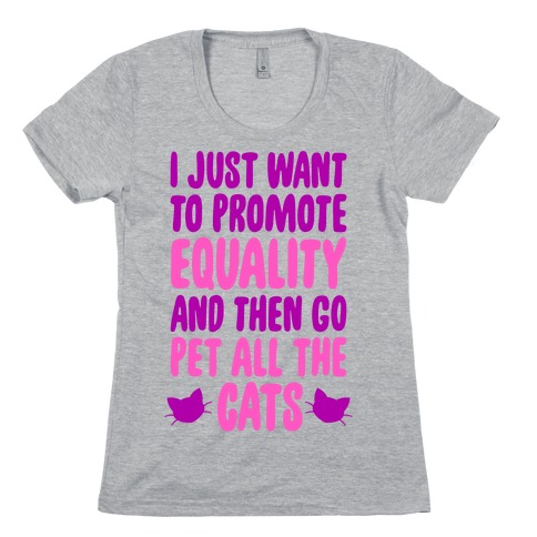I Just Want To Promote Equality And Then Go Pet All The Cats Womens T-Shirt