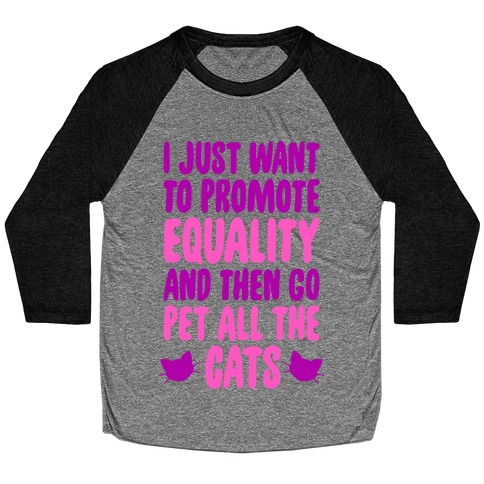 I Just Want To Promote Equality And Then Go Pet All The Cats Baseball Tee