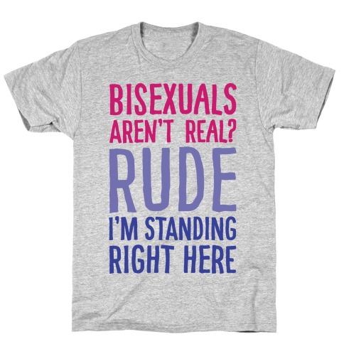 Bisexuals Aren't Real? T-Shirt