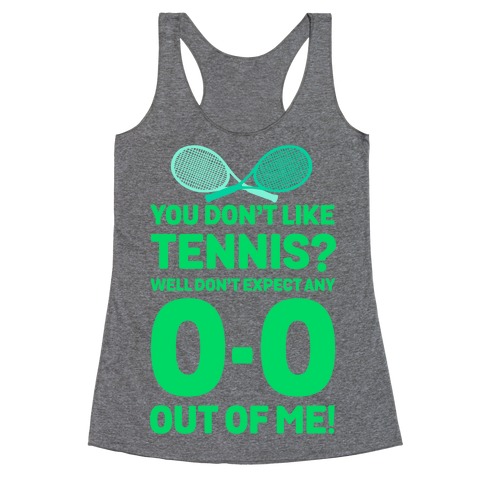 You Don't like Tennis? Don't Expect Any 0-0 out of Me. Racerback Tank Top